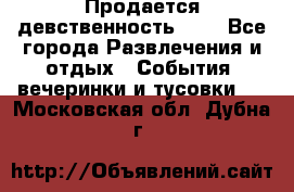 Продается девственность . . - Все города Развлечения и отдых » События, вечеринки и тусовки   . Московская обл.,Дубна г.